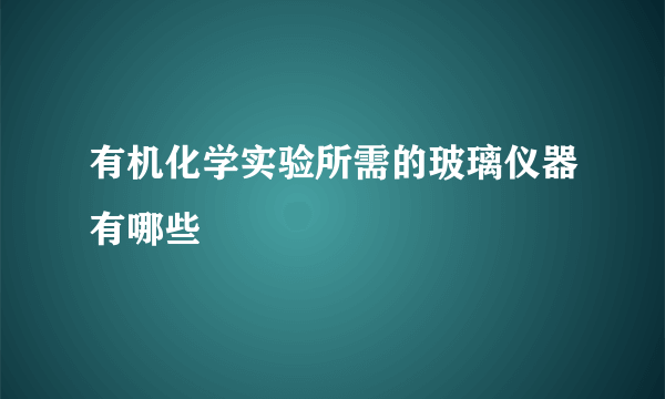 有机化学实验所需的玻璃仪器有哪些