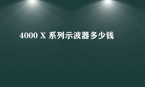 4000 X 系列示波器多少钱