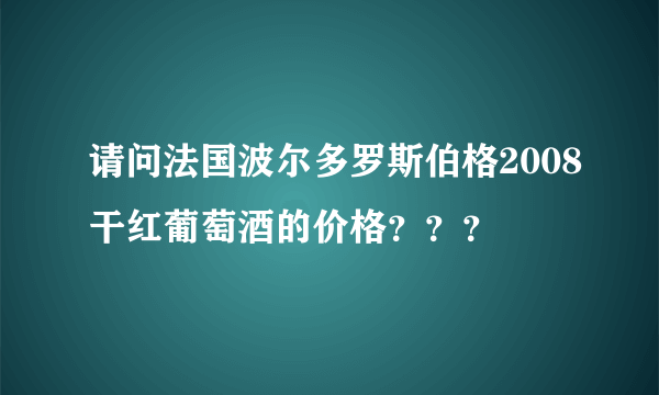 请问法国波尔多罗斯伯格2008干红葡萄酒的价格？？？