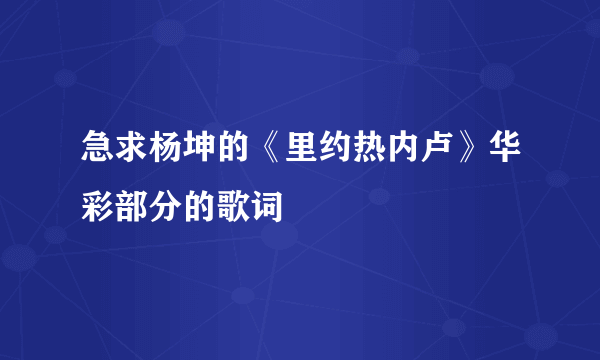 急求杨坤的《里约热内卢》华彩部分的歌词