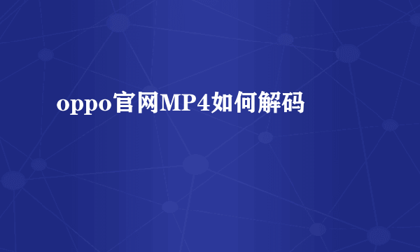 oppo官网MP4如何解码