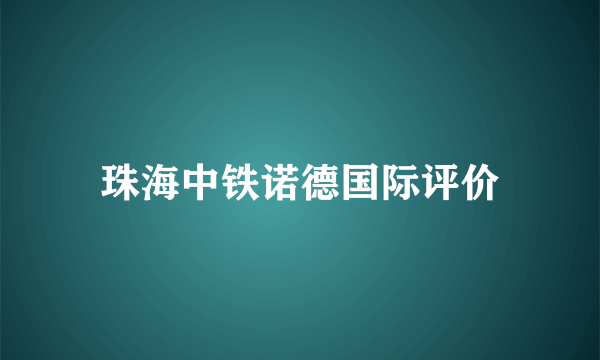 珠海中铁诺德国际评价