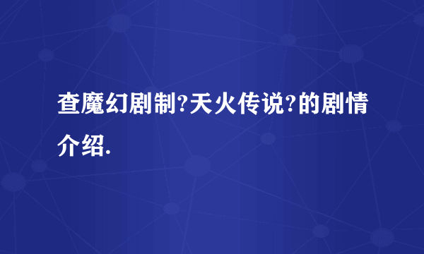 查魔幻剧制?天火传说?的剧情介绍.