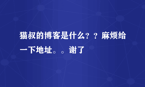 猫叔的博客是什么？？麻烦给一下地址。。谢了