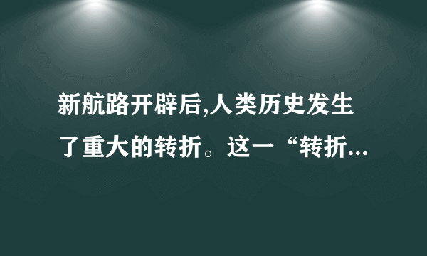 新航路开辟后,人类历史发生了重大的转折。这一“转折”主要是指（ ）