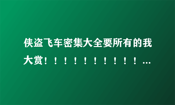 侠盗飞车密集大全要所有的我大赏！！！！！！！！！！！！！！！！！！！！！！！！！！！！！！！！！！