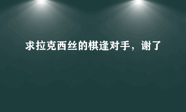 求拉克西丝的棋逢对手，谢了