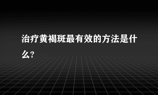 治疗黄褐斑最有效的方法是什么?