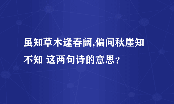 虽知草木逢春阔,偏问秋崖知不知 这两句诗的意思？