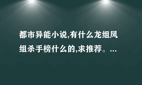 都市异能小说,有什么龙组凤组杀手榜什么的,求推荐。好看的推荐下，不好看的就勿扰哈。