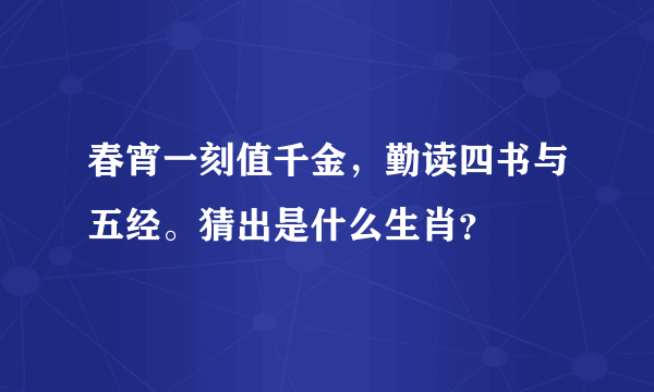 春宵一刻值千金，勤读四书与五经。猜出是什么生肖？