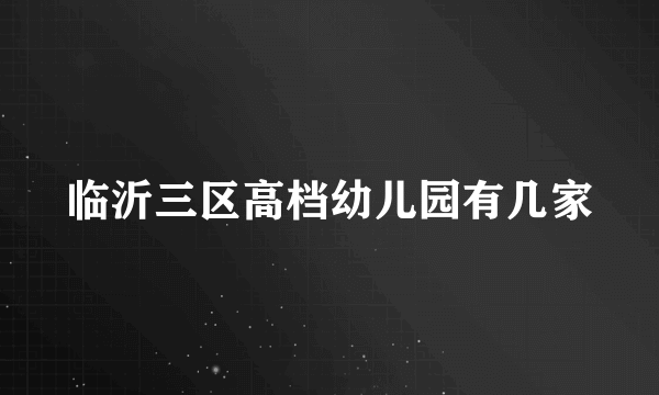 临沂三区高档幼儿园有几家