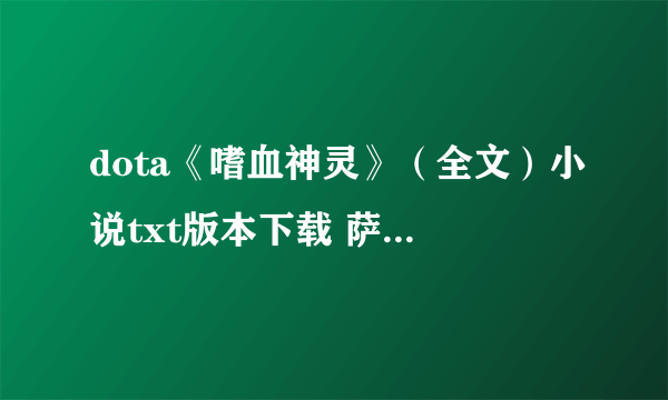 dota《嗜血神灵》（全文）小说txt版本下载 萨尔的迷茫写的，第一章 是踏上征途的那个