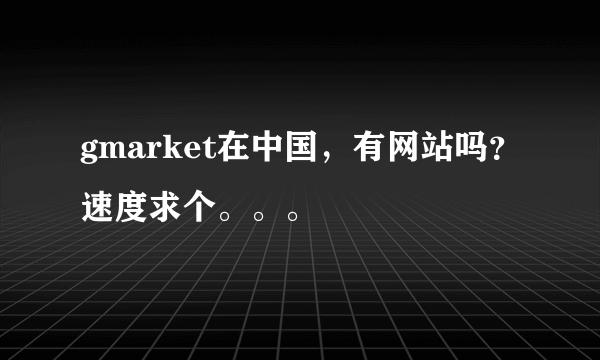 gmarket在中国，有网站吗？速度求个。。。