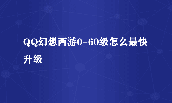 QQ幻想西游0-60级怎么最快升级