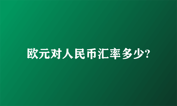 欧元对人民币汇率多少?