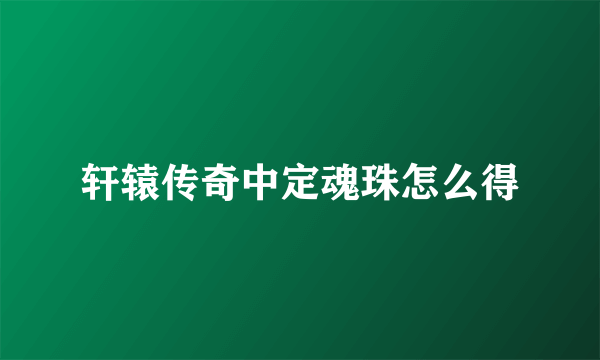 轩辕传奇中定魂珠怎么得