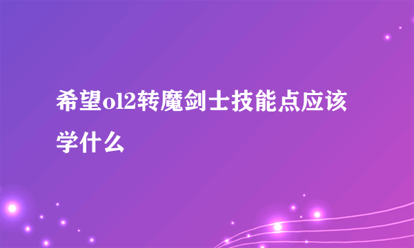 希望ol2转魔剑士技能点应该学什么