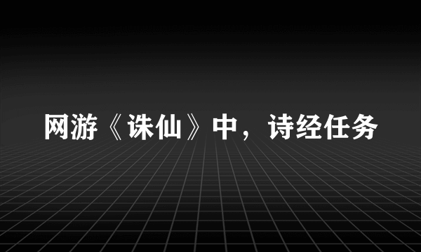 网游《诛仙》中，诗经任务