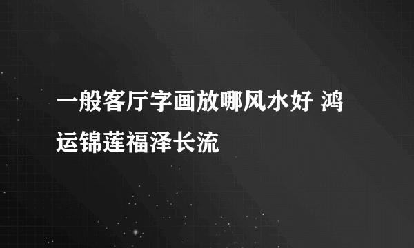 一般客厅字画放哪风水好 鸿运锦莲福泽长流