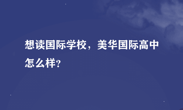 想读国际学校，美华国际高中怎么样？