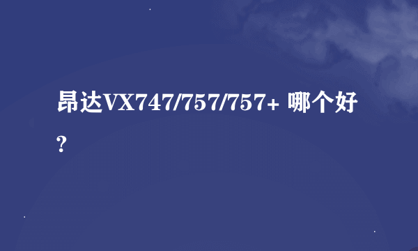 昂达VX747/757/757+ 哪个好?