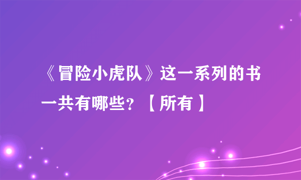 《冒险小虎队》这一系列的书一共有哪些？【所有】