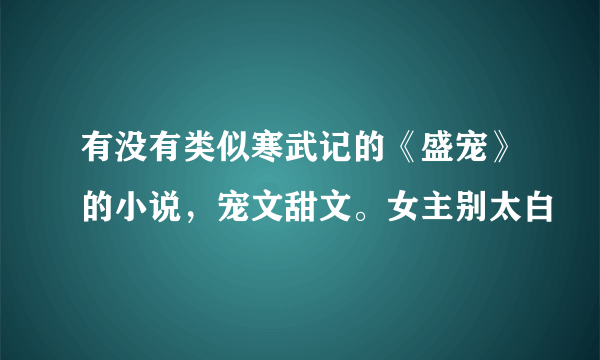 有没有类似寒武记的《盛宠》的小说，宠文甜文。女主别太白