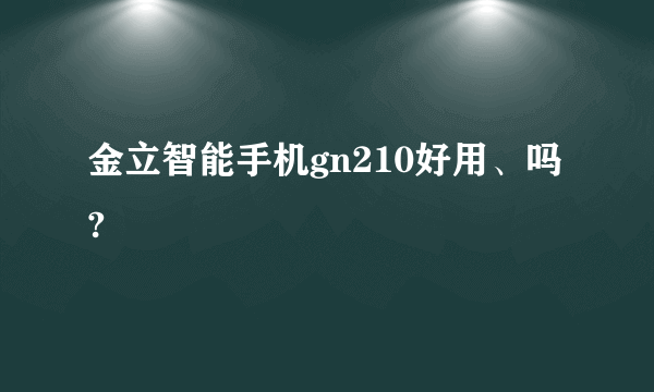 金立智能手机gn210好用、吗?