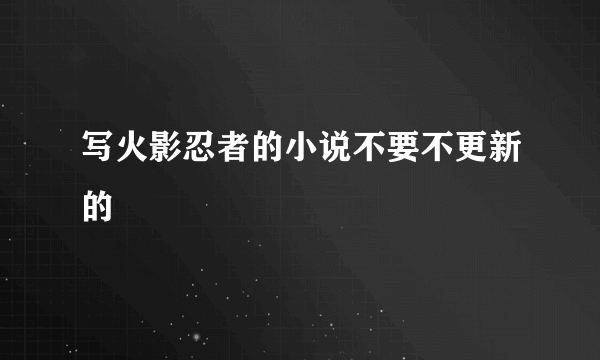 写火影忍者的小说不要不更新的