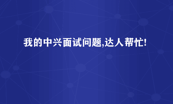 我的中兴面试问题,达人帮忙!