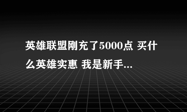 英雄联盟刚充了5000点 买什么英雄实惠 我是新手 我看中了妖狐 凌冬之怒 还有策士 龙血 这4个英雄哪个好