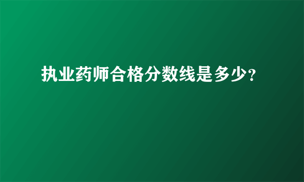 执业药师合格分数线是多少？