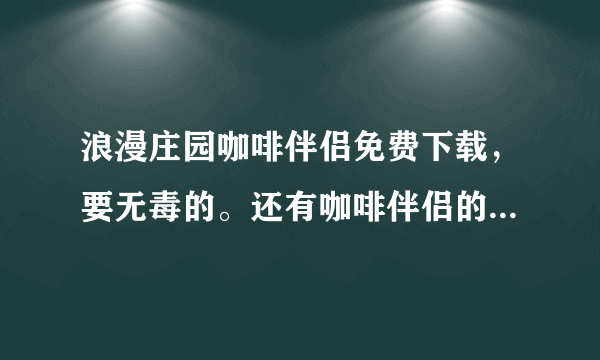 浪漫庄园咖啡伴侣免费下载，要无毒的。还有咖啡伴侣的使用方法。好的我加分。