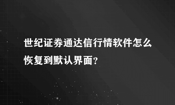 世纪证券通达信行情软件怎么恢复到默认界面？