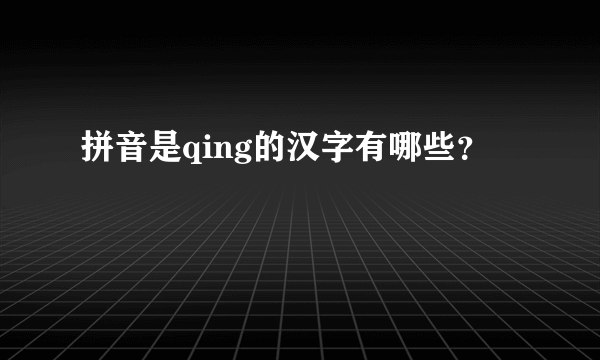 拼音是qing的汉字有哪些？