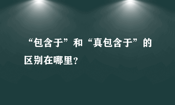 “包含于”和“真包含于”的区别在哪里？