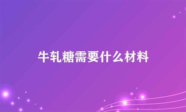 牛轧糖需要什么材料