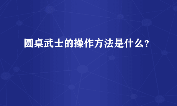 圆桌武士的操作方法是什么？