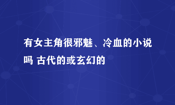 有女主角很邪魅、冷血的小说吗 古代的或玄幻的