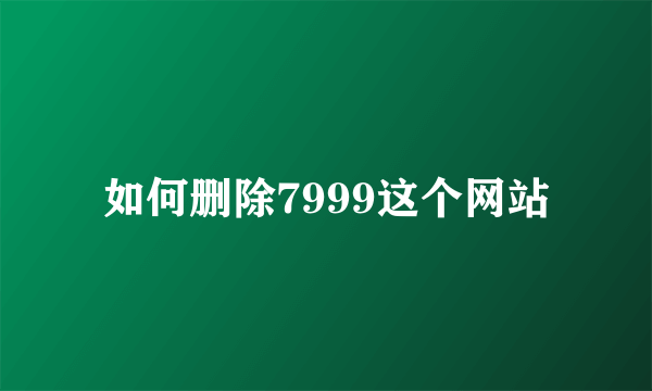 如何删除7999这个网站