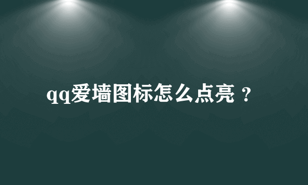 qq爱墙图标怎么点亮 ？