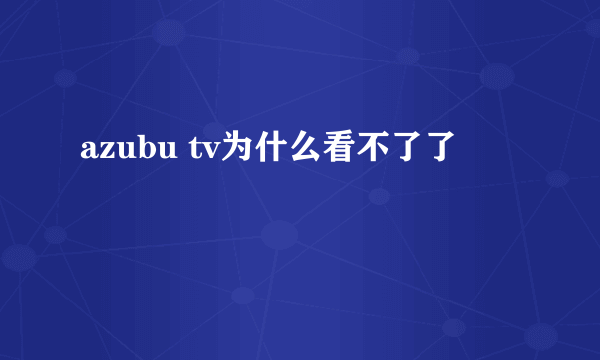 azubu tv为什么看不了了