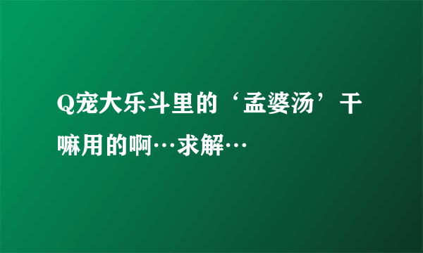 Q宠大乐斗里的‘孟婆汤’干嘛用的啊…求解…