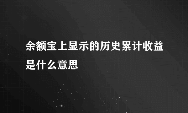 余额宝上显示的历史累计收益是什么意思