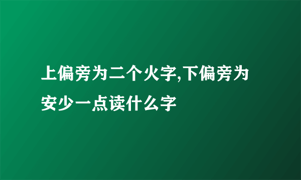 上偏旁为二个火字,下偏旁为安少一点读什么字