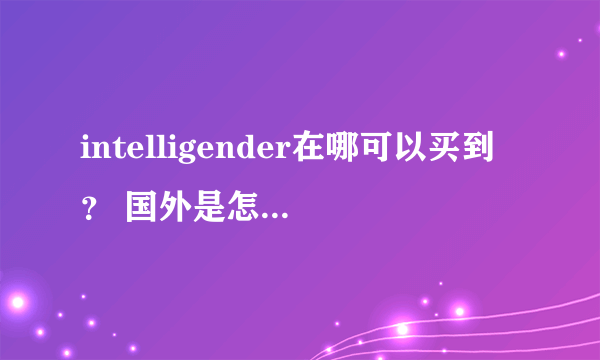 intelligender在哪可以买到？ 国外是怎么检测的？ 