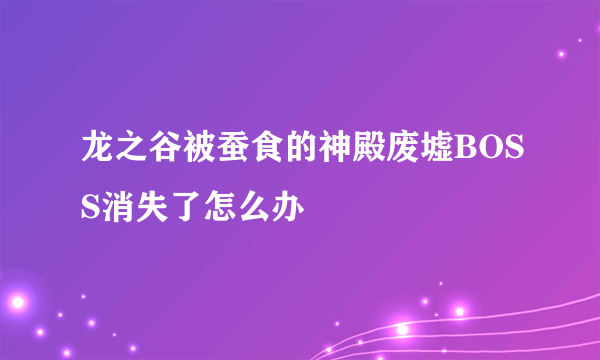 龙之谷被蚕食的神殿废墟BOSS消失了怎么办