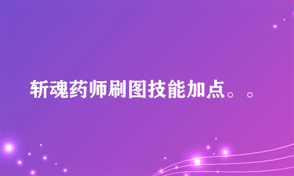 斩魂药师刷图技能加点。。