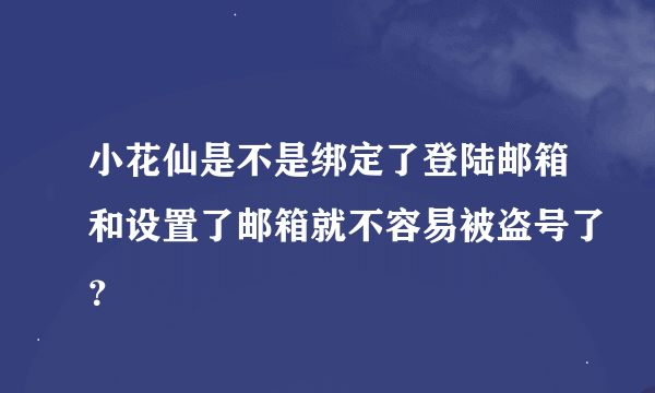 小花仙是不是绑定了登陆邮箱和设置了邮箱就不容易被盗号了？